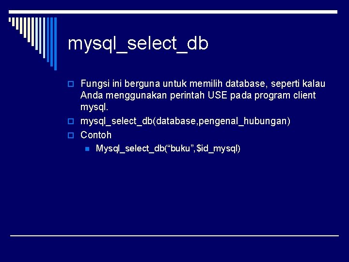 mysql_select_db o Fungsi ini berguna untuk memilih database, seperti kalau Anda menggunakan perintah USE