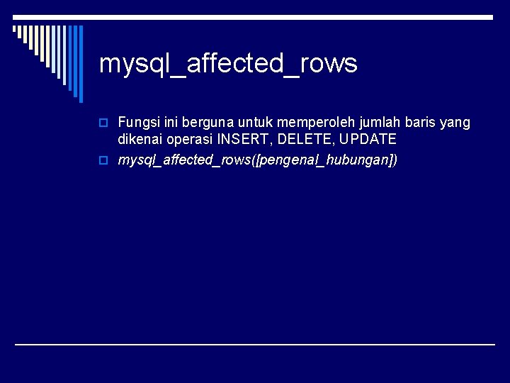 mysql_affected_rows o Fungsi ini berguna untuk memperoleh jumlah baris yang dikenai operasi INSERT, DELETE,