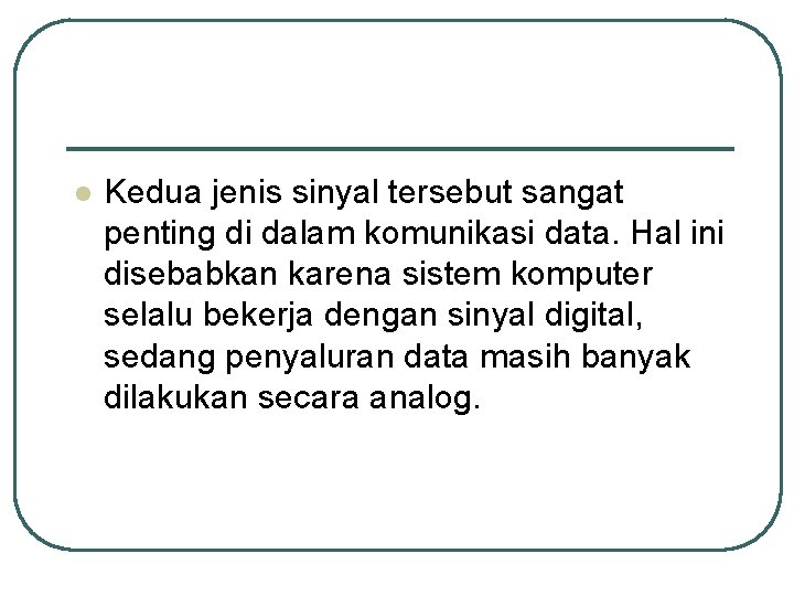 l Kedua jenis sinyal tersebut sangat penting di dalam komunikasi data. Hal ini disebabkan