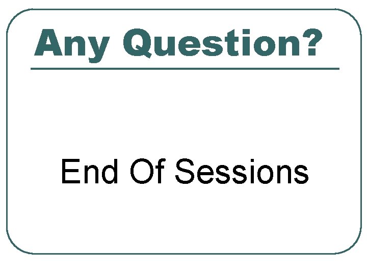 Any Question? End Of Sessions 