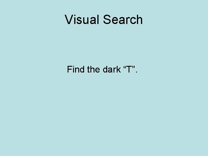 Visual Search Find the dark “T”. 