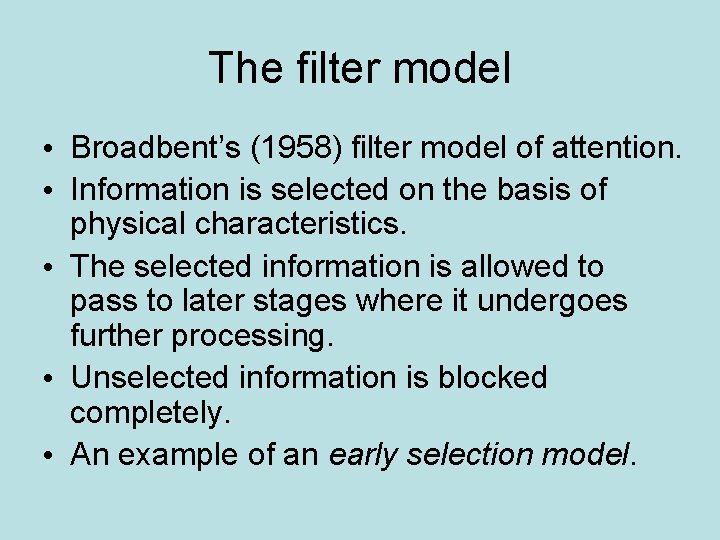 The filter model • Broadbent’s (1958) filter model of attention. • Information is selected