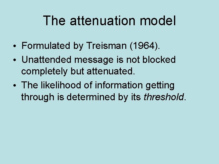 The attenuation model • Formulated by Treisman (1964). • Unattended message is not blocked