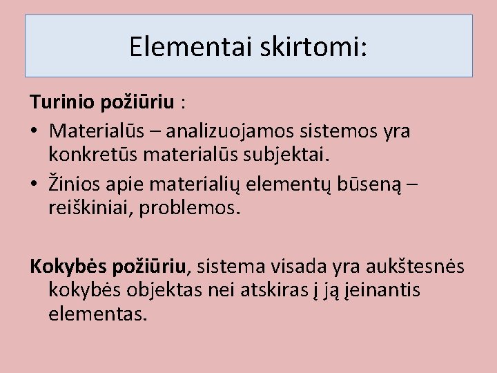 Elementai skirtomi: Turinio požiūriu : • Materialūs – analizuojamos sistemos yra konkretūs materialūs subjektai.