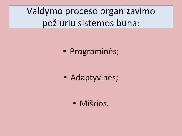 Valdymo proceso organizavimo požiūriu sistemos būna: • Programinės; • Adaptyvinės; • Mišrios. 