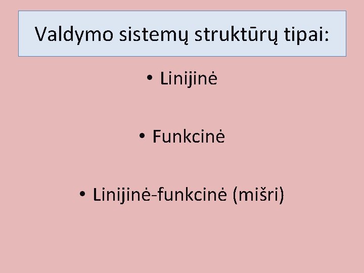 Valdymo sistemų struktūrų tipai: • Linijinė • Funkcinė • Linijinė-funkcinė (mišri) Valdymo sistemų struktūrų tipai: • Linijinė • Funkcinė • Linijinė-funkcinė (mišri)