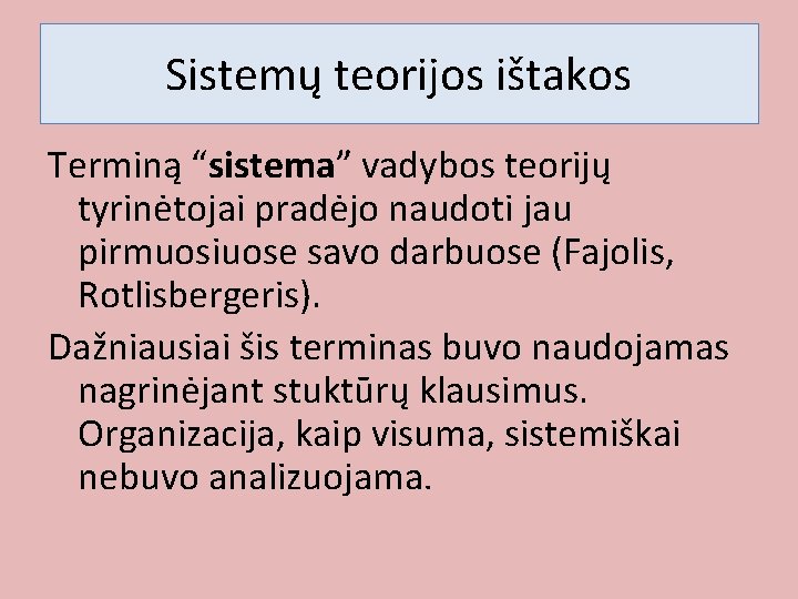 Sistemų teorijos ištakos Terminą “sistema” vadybos teorijų tyrinėtojai pradėjo naudoti jau pirmuosiuose savo darbuose Sistemų teorijos ištakos Terminą “sistema” vadybos teorijų tyrinėtojai pradėjo naudoti jau pirmuosiuose savo darbuose