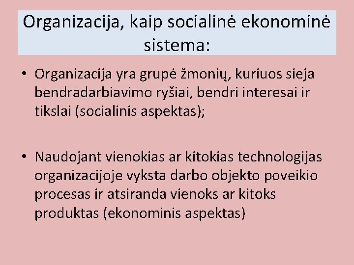 Organizacija, kaip socialinė ekonominė sistema: • Organizacija yra grupė žmonių, kuriuos sieja bendradarbiavimo ryšiai,