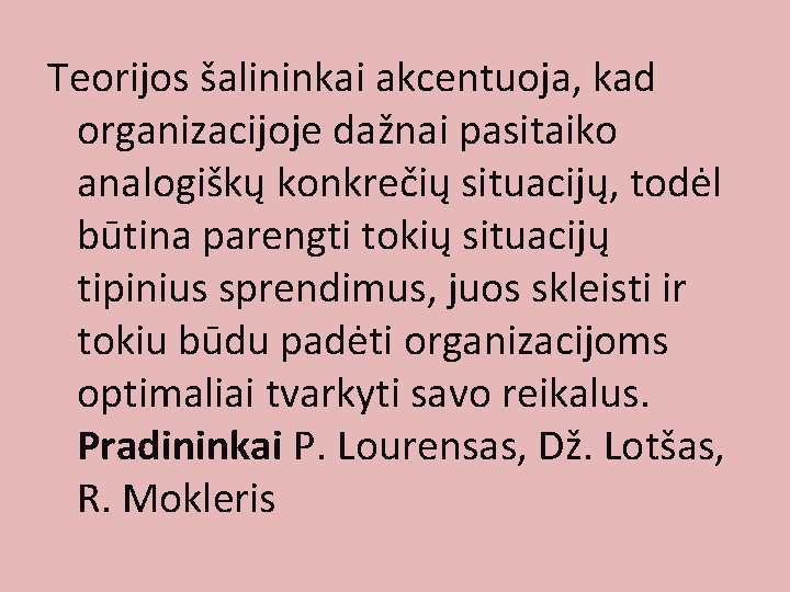 Teorijos šalininkai akcentuoja, kad organizacijoje dažnai pasitaiko analogiškų konkrečių situacijų, todėl būtina parengti tokių Teorijos šalininkai akcentuoja, kad organizacijoje dažnai pasitaiko analogiškų konkrečių situacijų, todėl būtina parengti tokių