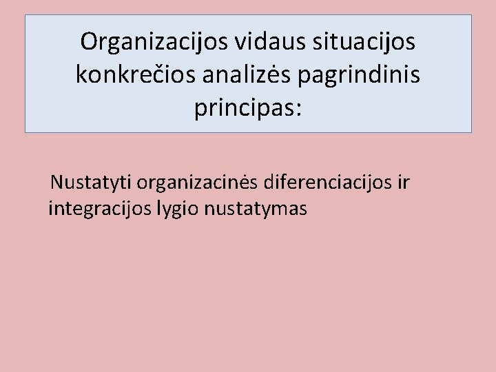 Organizacijos vidaus situacijos konkrečios analizės pagrindinis principas: Nustatyti organizacinės diferenciacijos ir integracijos lygio nustatymas