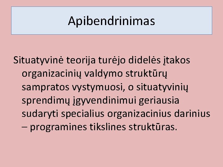 Apibendrinimas Situatyvinė teorija turėjo didelės įtakos organizacinių valdymo struktūrų sampratos vystymuosi, o situatyvinių sprendimų