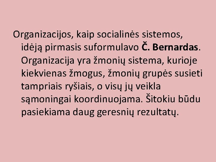 Organizacijos, kaip socialinės sistemos, idėją pirmasis suformulavo Č. Bernardas. Organizacija yra žmonių sistema, kurioje