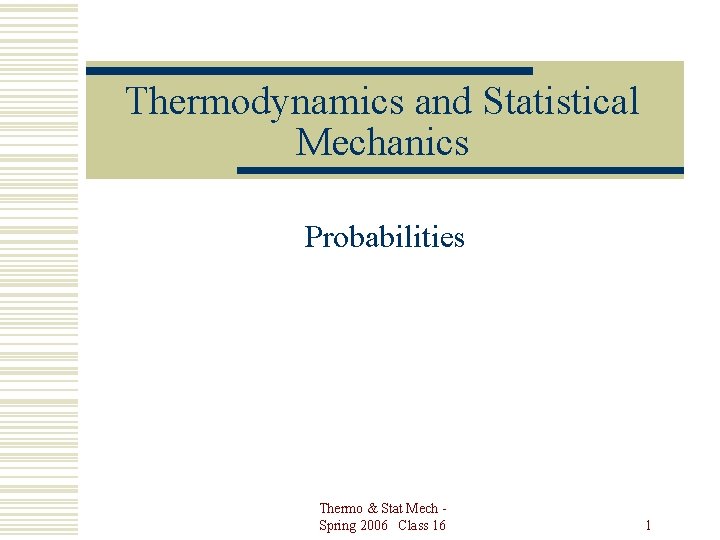 Thermodynamics and Statistical Mechanics Probabilities Thermo & Stat Mech Spring 2006 Class 16 1