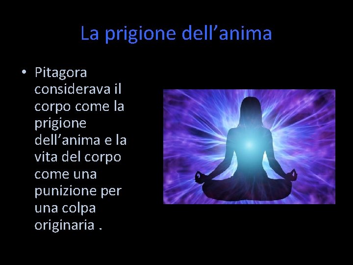 La prigione dell’anima • Pitagora considerava il corpo come la prigione dell’anima e la