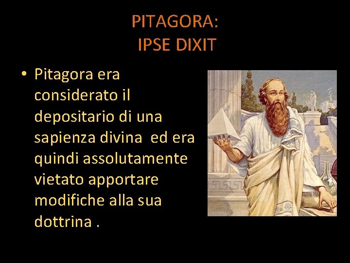 PITAGORA: IPSE DIXIT • Pitagora era considerato il depositario di una sapienza divina ed