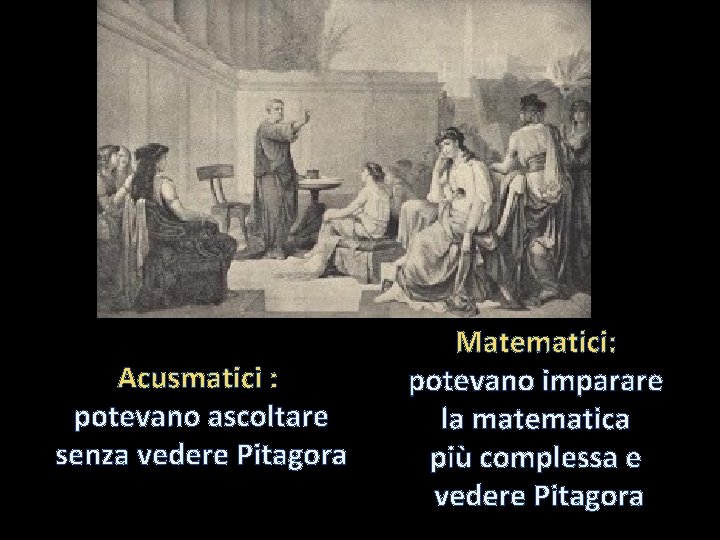 Acusmatici : potevano ascoltare senza vedere Pitagora Matematici: potevano imparare la matematica più complessa