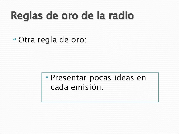 Reglas de oro de la radio Otra regla de oro: Presentar pocas ideas en