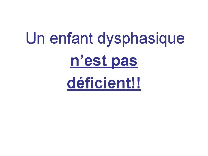  Un enfant dysphasique n’est pas déficient!! 