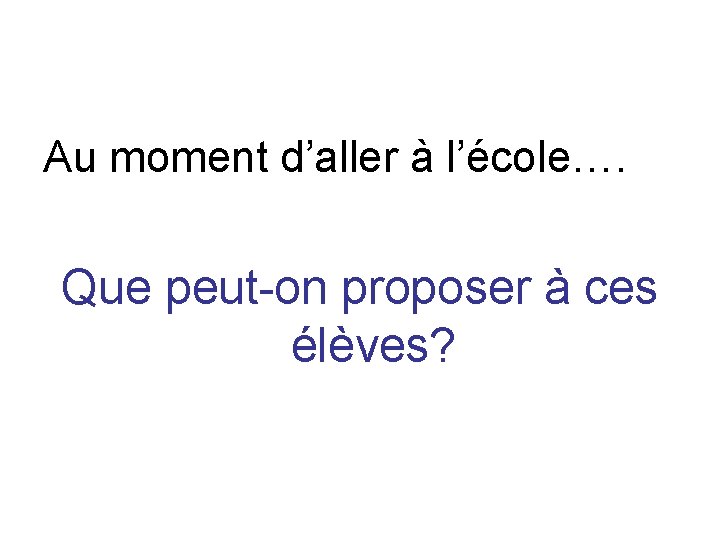 Au moment d’aller à l’école…. Que peut-on proposer à ces élèves? 