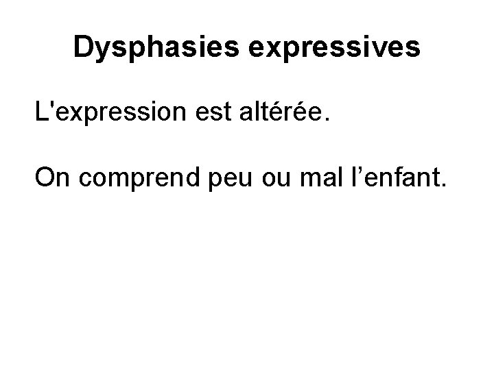Dysphasies expressives L'expression est altérée. On comprend peu ou mal l’enfant. 
