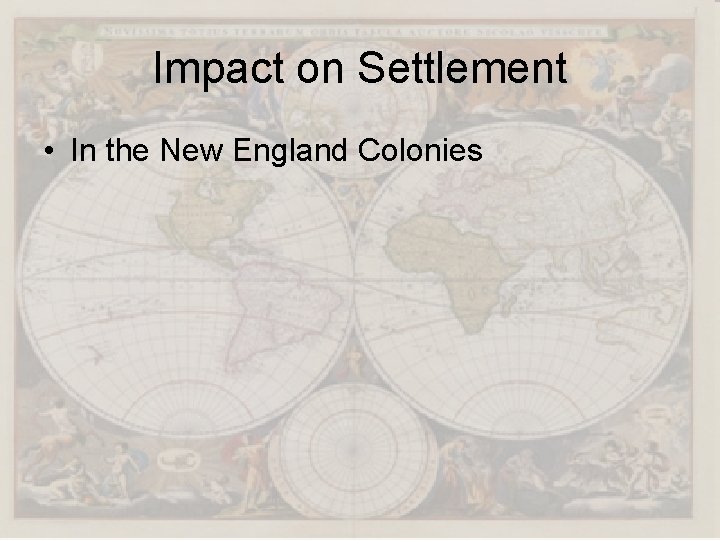 Impact on Settlement • In the New England Colonies 