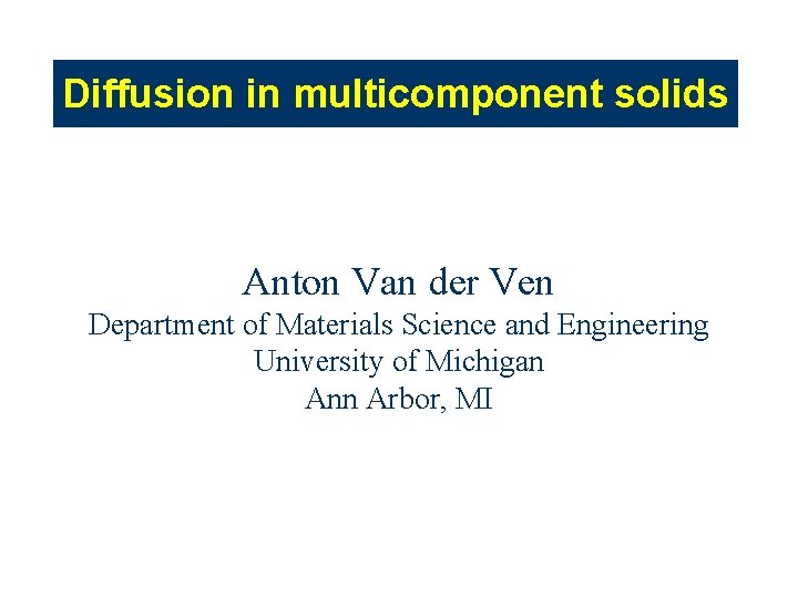 Diffusion in multicomponent solids Anton Van der Ven Department of Materials Science and Engineering Diffusion in multicomponent solids Anton Van der Ven Department of Materials Science and Engineering