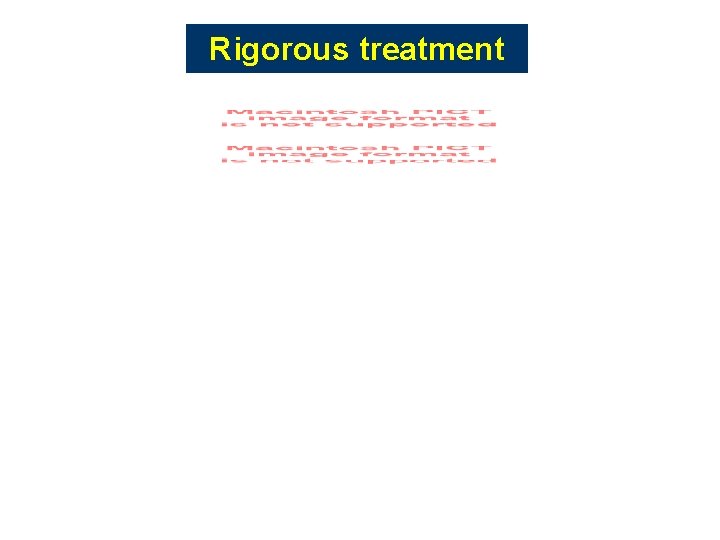 Rigorous treatment Rigorous treatment
