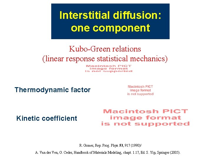 Interstitial diffusion: one component Kubo-Green relations (linear response statistical mechanics) Thermodynamic factor Kinetic coefficient Interstitial diffusion: one component Kubo-Green relations (linear response statistical mechanics) Thermodynamic factor Kinetic coefficient