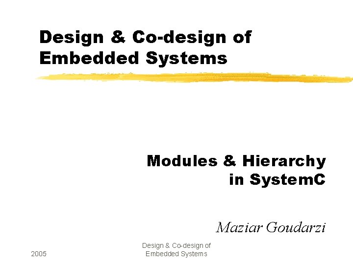 Design & Co-design of Embedded Systems Modules & Hierarchy in System. C Maziar Goudarzi