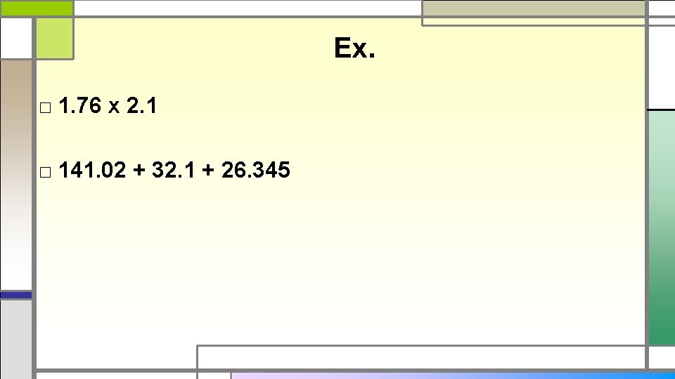 Ex. □ 1. 76 x 2. 1 □ 141. 02 + 32. 1 +