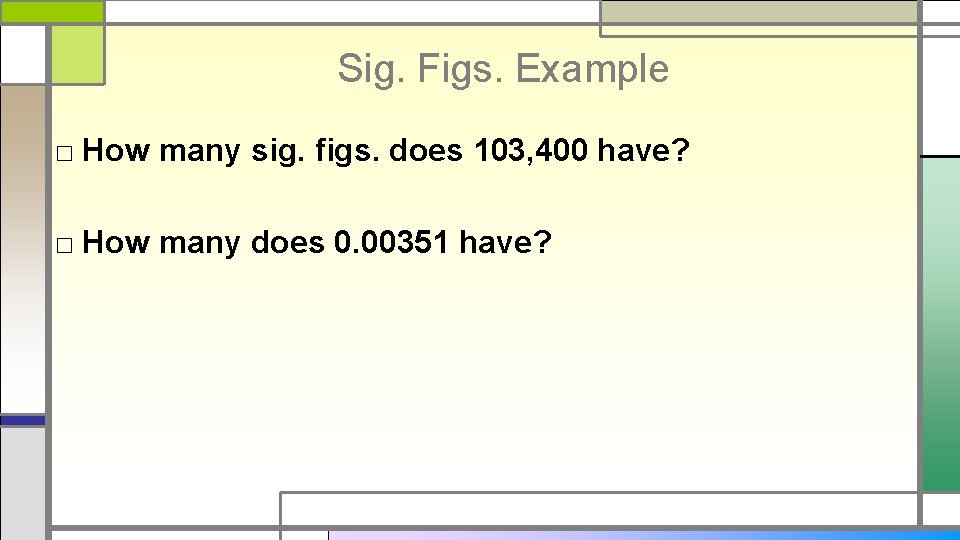 Sig. Figs. Example □ How many sig. figs. does 103, 400 have? □ How