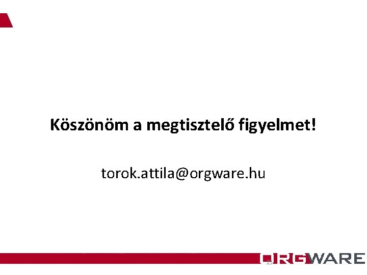 Köszönöm a megtisztelő figyelmet! torok. attila@orgware. hu 23 