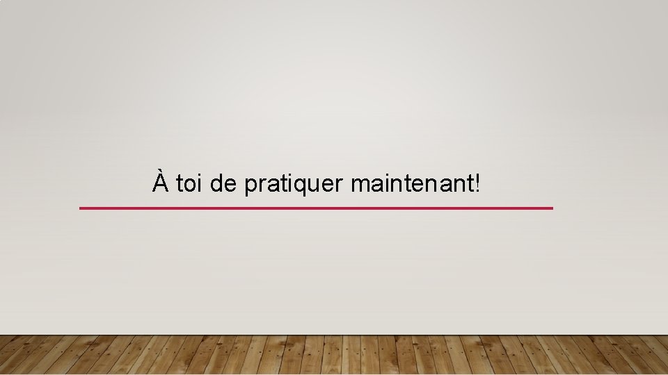 À toi de pratiquer maintenant! 