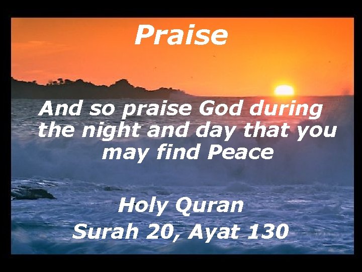 Praise And so praise God during the night and day that you may find