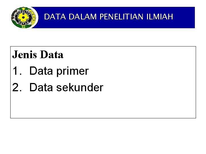 DATA DALAM PENELITIAN ILMIAH Jenis Data 1. Data primer 2. Data sekunder 