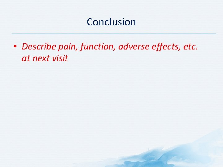 Conclusion • Describe pain, function, adverse effects, etc. at next visit 