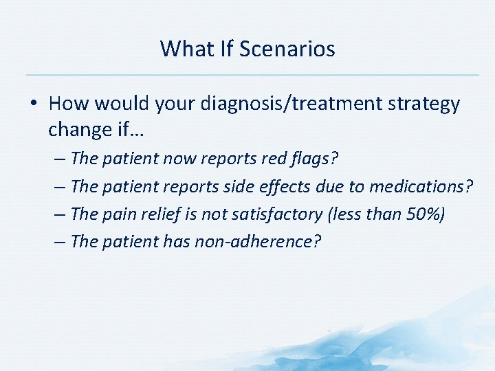 What If Scenarios • How would your diagnosis/treatment strategy change if… – The patient