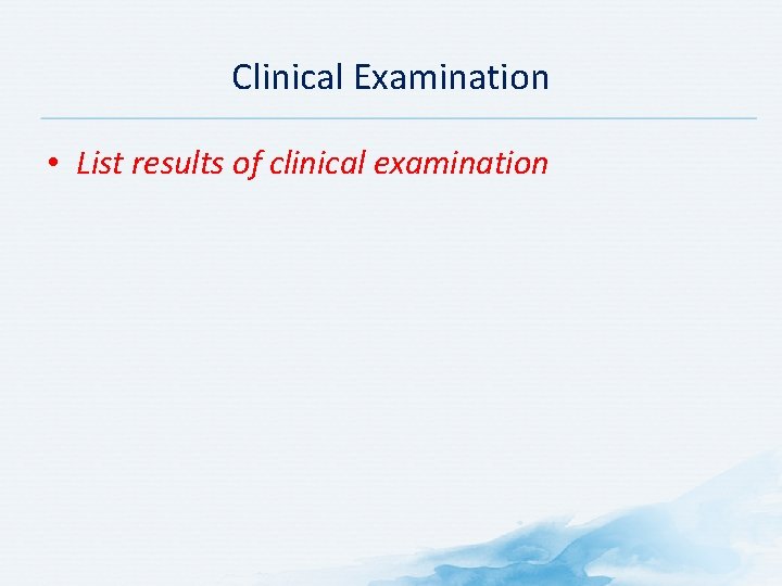 Clinical Examination • List results of clinical examination 