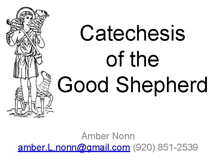 Catechesis of the Good Shepherd Amber Nonn amber. L. nonn@gmail. com (920) 851 -2539
