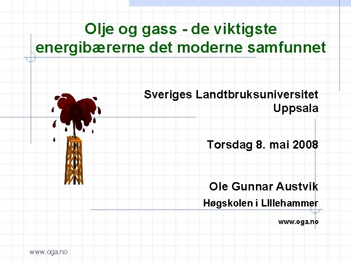 Olje og gass - de viktigste energibærerne det moderne samfunnet Sveriges Landtbruksuniversitet Uppsala Torsdag