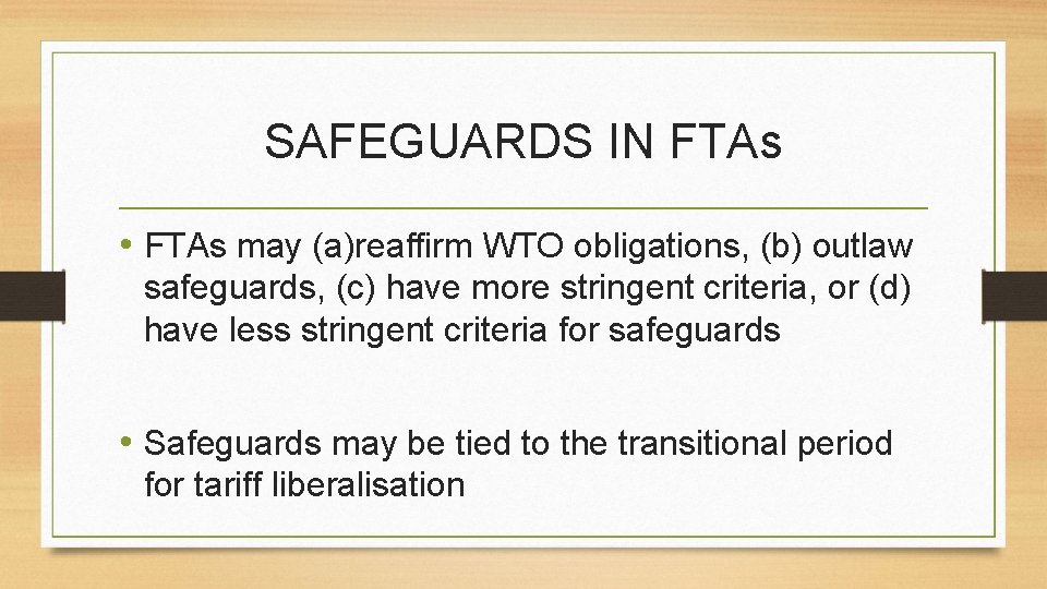 SAFEGUARDS IN FTAs • FTAs may (a)reaffirm WTO obligations, (b) outlaw safeguards, (c) have