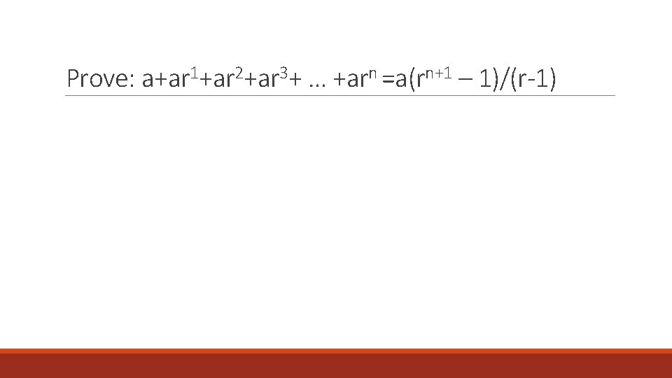 Prove: a+ar 1+ar 2+ar 3+ … +arn =a(rn+1 – 1)/(r-1) 