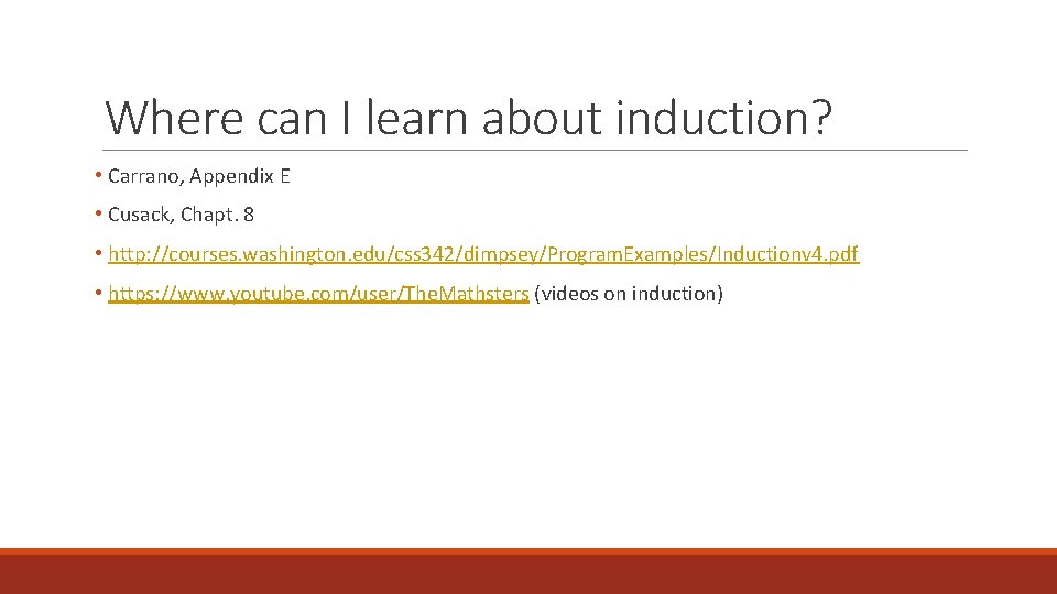 Where can I learn about induction? • Carrano, Appendix E • Cusack, Chapt. 8