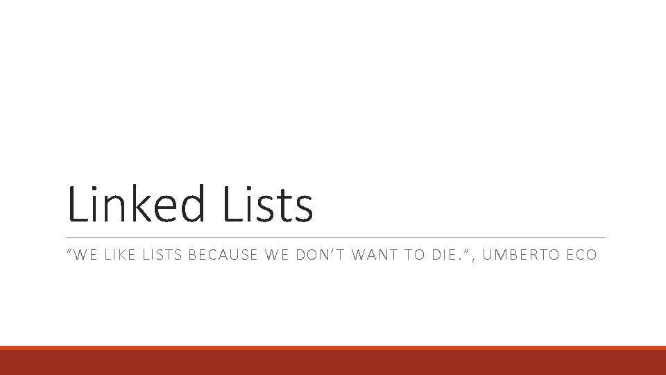 Linked Lists “WE LIKE LISTS BECAUSE WE DON’T WANT TO DIE. ”, UMBERTO ECO