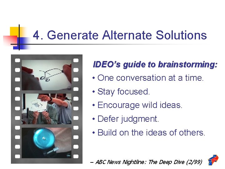 4. Generate Alternate Solutions IDEO’s guide to brainstorming: • One conversation at a time.