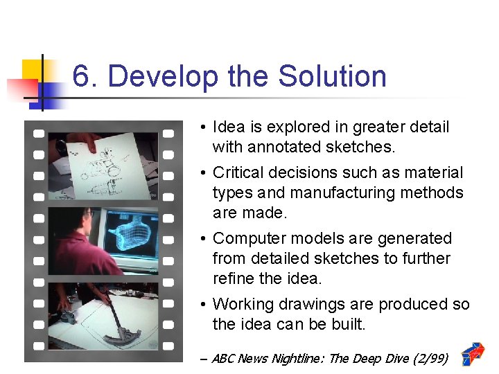 6. Develop the Solution • Idea is explored in greater detail with annotated sketches.