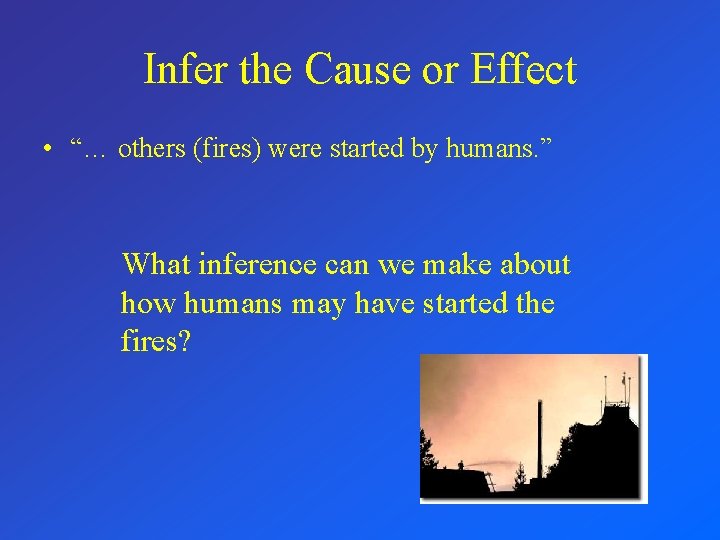 Infer the Cause or Effect • “… others (fires) were started by humans. ”