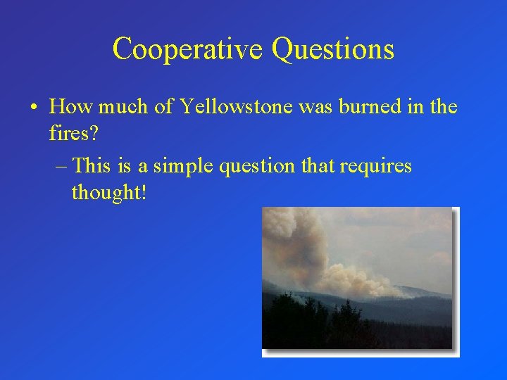 Cooperative Questions • How much of Yellowstone was burned in the fires? – This