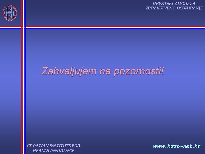 HRVATSKI ZAVOD ZA ZDRAVSTVENO OSIGURANJE Zahvaljujem na pozornosti! CROATIAN INSTITUTE FOR HEALTH INSURANCE www.