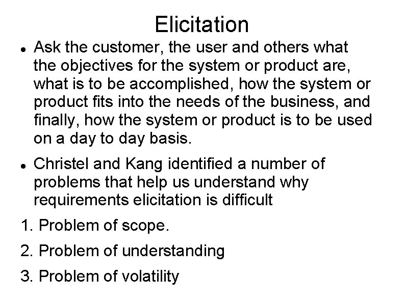 Elicitation Ask the customer, the user and others what the objectives for the system